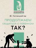 Книга/Гиппенрейтер Ю.Б./ЭП/Продолжаем общаться с ребенком.Так?